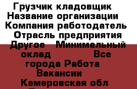 Грузчик-кладовщик › Название организации ­ Компания-работодатель › Отрасль предприятия ­ Другое › Минимальный оклад ­ 27 000 - Все города Работа » Вакансии   . Кемеровская обл.,Прокопьевск г.